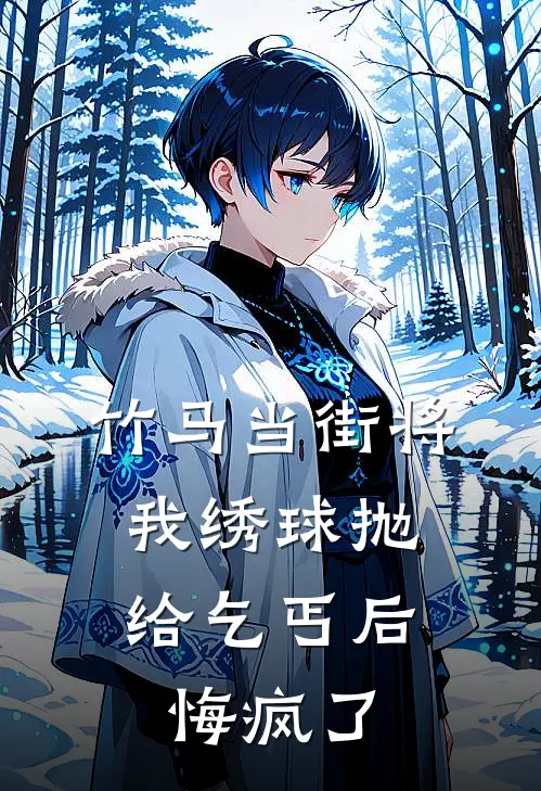 竹马当街将我绣球抛给乞丐后，悔疯了