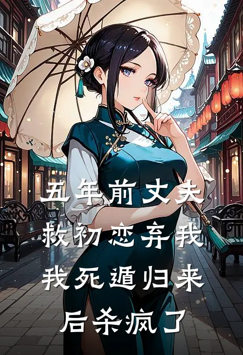 五年前丈夫救初恋弃我，我死遁归来后杀疯了