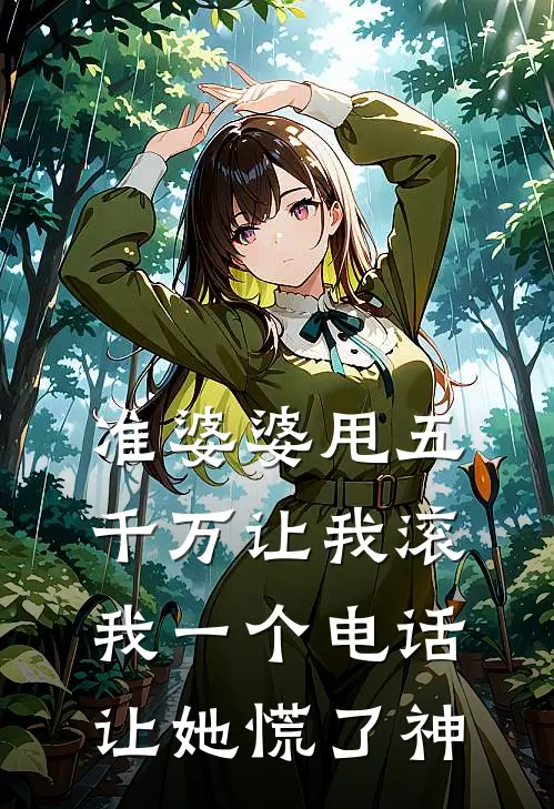 准婆婆甩五千万让我滚，我一个电话让她慌了神