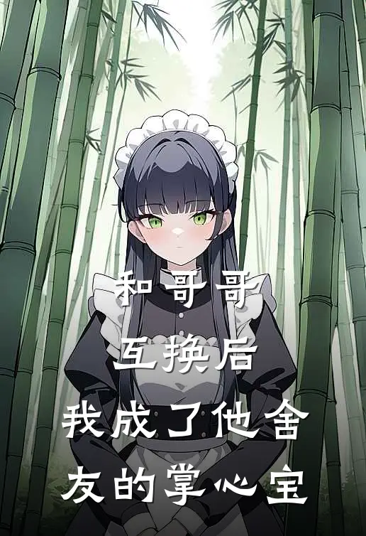 顾言林野（和哥哥互换后，我成了他舍友的掌心宝）免费阅读无弹窗_和哥哥互换后，我成了他舍友的掌心宝顾言林野全文免费阅读无弹窗大结局