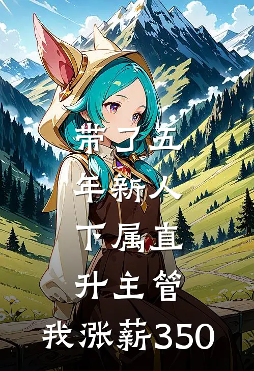 带了五年新人，下属直升主管，我涨薪350(宋佳王越)全章节在线阅读_宋佳王越全章节在线阅读