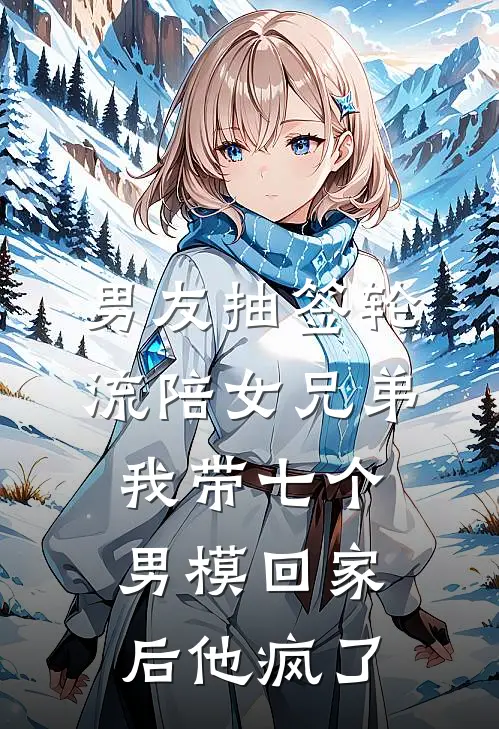 男友抽签轮流陪女兄弟，我带七个男模回家后他疯了