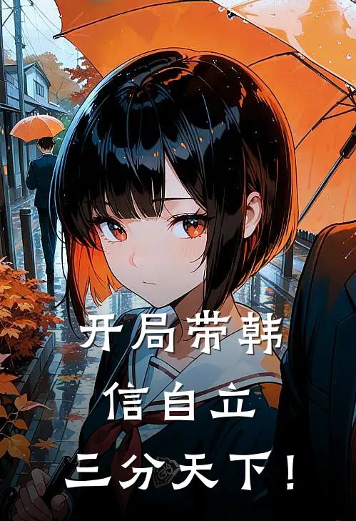 《开局带韩信自立，三分天下！》韩川韩信全集免费在线阅读_(韩川韩信)全章节免费在线阅读