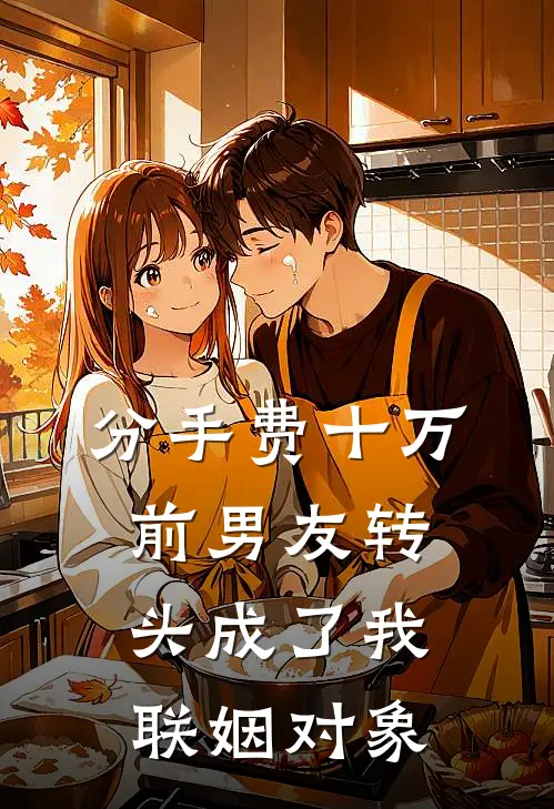分手费十万，前男友转头成了我联姻对象青梅江辞_《分手费十万，前男友转头成了我联姻对象》最新章节免费在线阅读