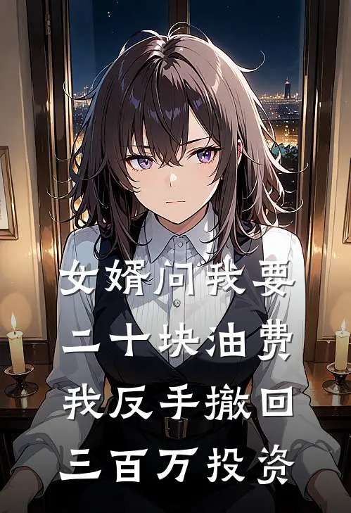 张丽李强(女婿问我要二十块油费，我反手撤回三百万投资)全章节在线阅读_(女婿问我要二十块油费，我反手撤回三百万投资)全本在线阅读