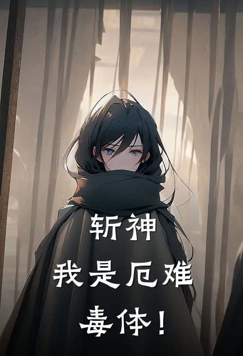 斩神：我是厄难毒体！萧衣仙林七夜免费小说完结_最新章节列表斩神：我是厄难毒体！(萧衣仙林七夜)