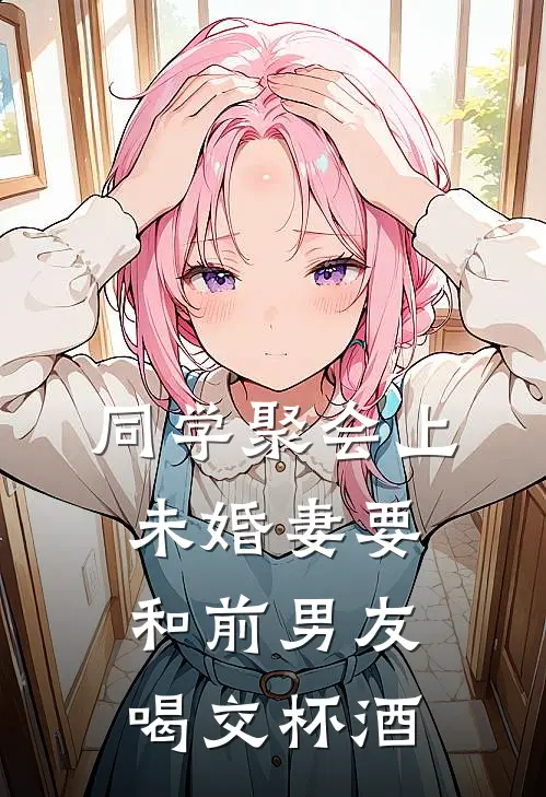 同学聚会上，未婚妻要和前男友喝交杯酒