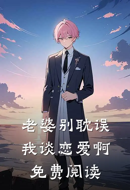 老婆别耽误我谈恋爱啊免费阅读