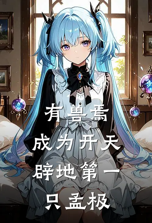 有兽焉：成为开天辟地第一只孟极(玖穆天禄)完整版免费阅读_最新章节列表有兽焉：成为开天辟地第一只孟极(玖穆天禄)